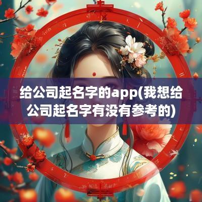 给公司起名字的app(我想给公司起名字有没有参考的)