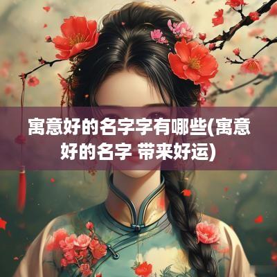 寓意好的名字字有哪些(寓意好的名字 带来好运)