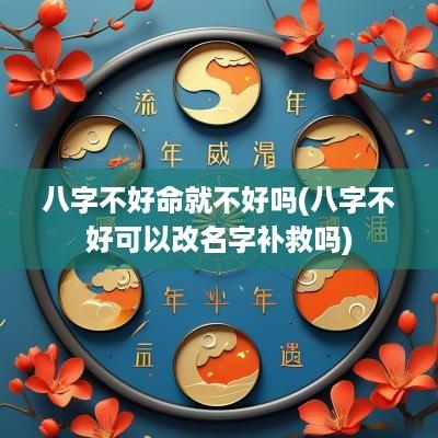 八字不好命就不好吗(八字不好可以改名字补救吗)