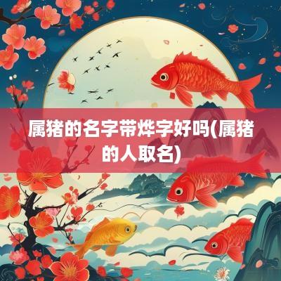 属猪的名字带烨字好吗(属猪的人取名)