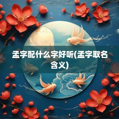 孟字配什么字好听(孟字取名含义)