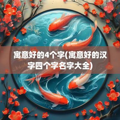 寓意好的4个字(寓意好的汉字四个字名字大全)