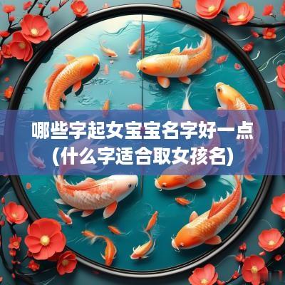 哪些字起女宝宝名字好一点(什么字适合取女孩名)