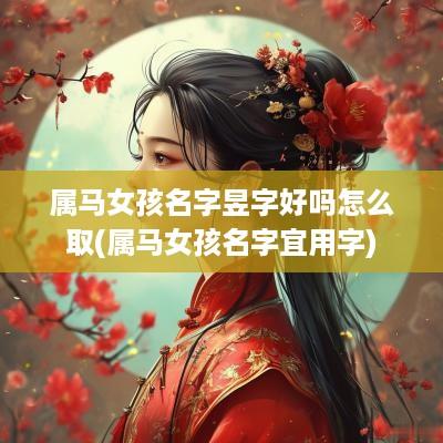 属马女孩名字昱字好吗怎么取(属马女孩名字宜用字)