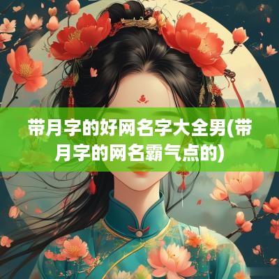 带月字的好网名字大全男(带月字的网名霸气点的)
