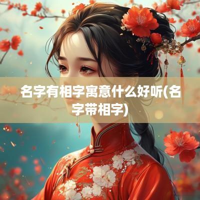 名字有相字寓意什么好听(名字带相字)
