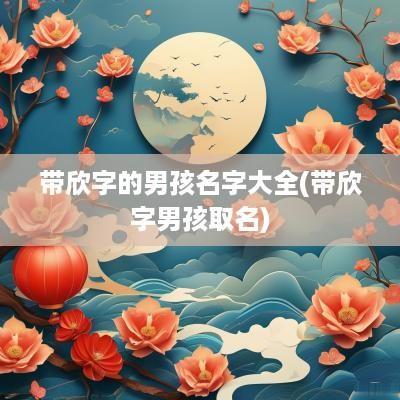 带欣字的男孩名字大全(带欣字男孩取名)