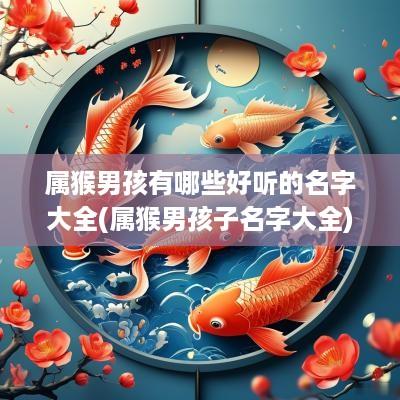 属猴男孩有哪些好听的名字大全(属猴男孩子名字大全)