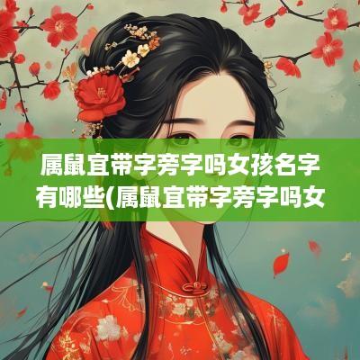 属鼠宜带字旁字吗女孩名字有哪些(属鼠宜带字旁字吗女孩名字怎么取)