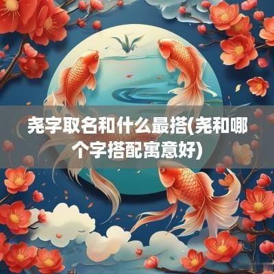尧字取名和什么最搭(尧和哪个字搭配寓意好)