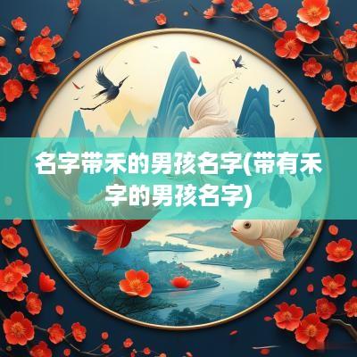 名字带禾的男孩名字(带有禾字的男孩名字)