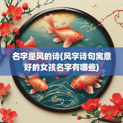 名字是风的诗(风字诗句寓意好的女孩名字有哪些)