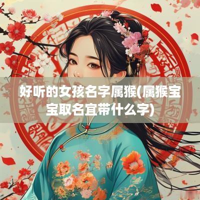 好听的女孩名字属猴(属猴宝宝取名宜带什么字)