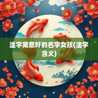 淦字寓意好的名字女孩(淦字含义)