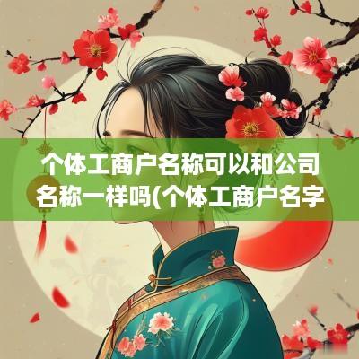 个体工商户名称可以和公司名称一样吗(个体工商户名字能叫公司吗)