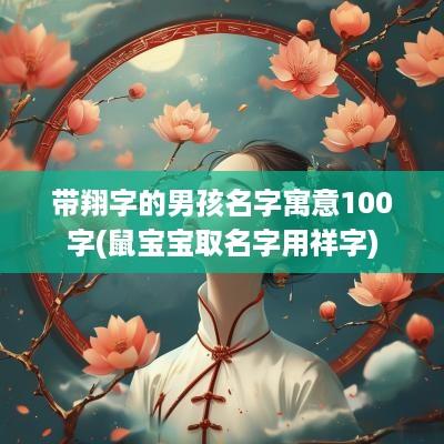 带翔字的男孩名字寓意100字(鼠宝宝取名字用祥字)