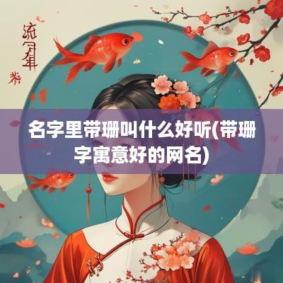 名字里带珊叫什么好听(带珊字寓意好的网名)