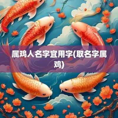 属鸡人名字宜用字(取名字属鸡)