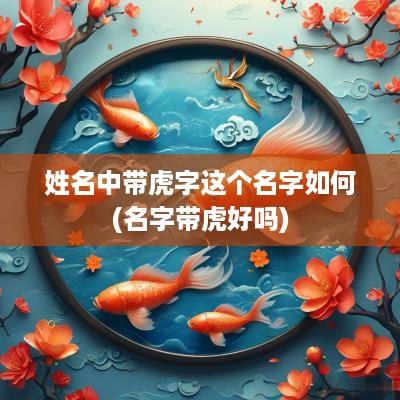 姓名中带虎字这个名字如何(名字带虎好吗)