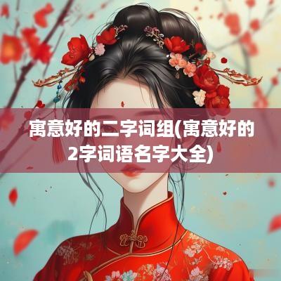 寓意好的二字词组(寓意好的2字词语名字大全)