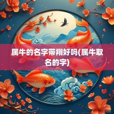 属牛的名字带翔好吗(属牛取名的字)