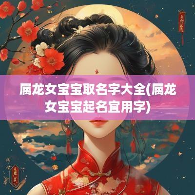 属龙女宝宝取名字大全(属龙女宝宝起名宜用字)
