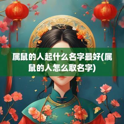 属鼠的人起什么名字最好(属鼠的人怎么取名字)