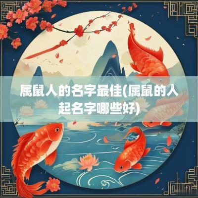 属鼠人的名字最佳(属鼠的人起名字哪些好)