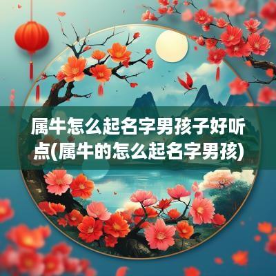 属牛怎么起名字男孩子好听点(属牛的怎么起名字男孩)