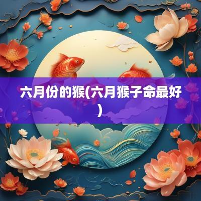 六月份的猴(六月猴子命最好)