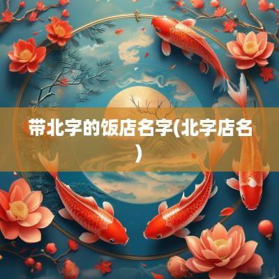 带北字的饭店名字(北字店名)