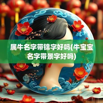 属牛名字带锦字好吗(牛宝宝名字带景字好吗)