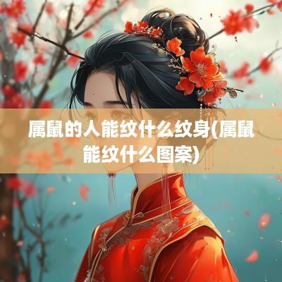 属鼠的人能纹什么纹身(属鼠能纹什么图案)
