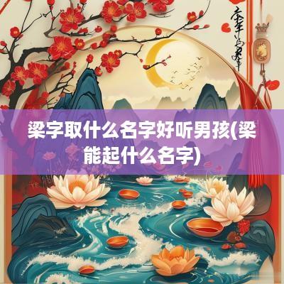 梁字取什么名字好听男孩(梁能起什么名字)