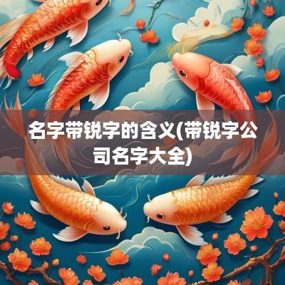 名字带锐字的含义(带锐字公司名字大全)