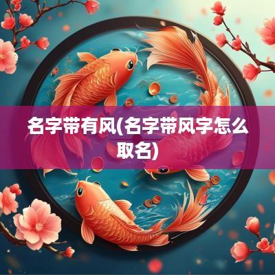 名字带有风(名字带风字怎么取名)