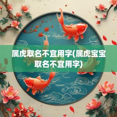 属虎取名不宜用字(属虎宝宝取名不宜用字)