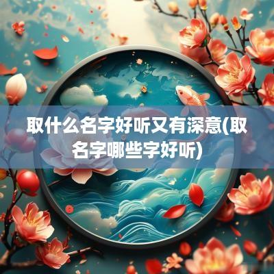 取什么名字好听又有深意(取名字哪些字好听)