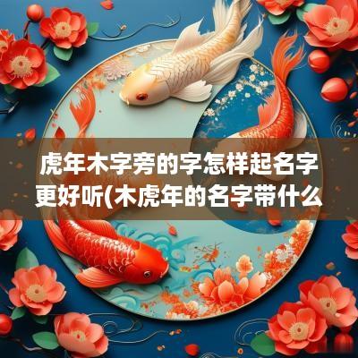 蛇年木字旁的字怎样起名字更好听(木蛇年的名字带什么字好听女孩)