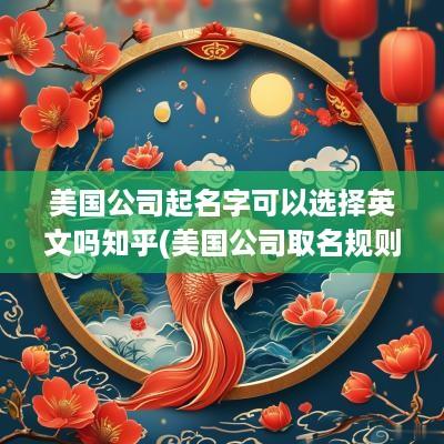 美国公司起名字可以选择英文吗知乎(美国公司取名规则)