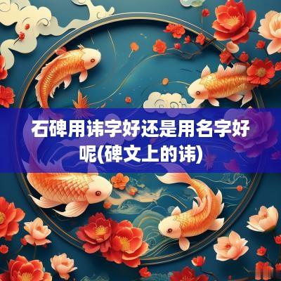 石碑用讳字好还是用名字好呢(碑文上的讳)