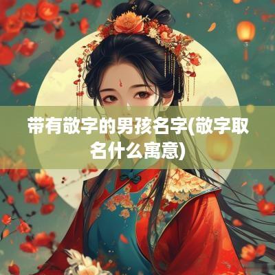 带有敬字的男孩名字(敬字取名什么寓意)