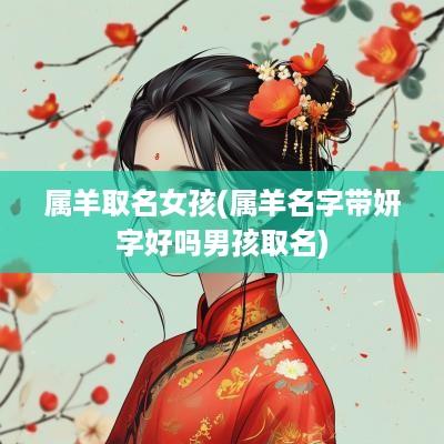 属羊取名女孩(属羊名字带妍字好吗男孩取名)