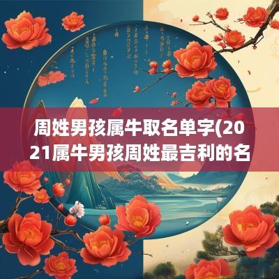 周姓男孩属牛取名单字(2025属牛男孩周姓最吉利的名字)