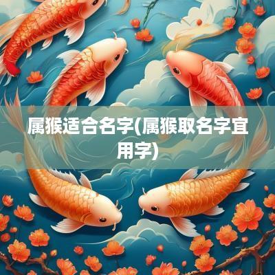属猴适合名字(属猴取名字宜用字)