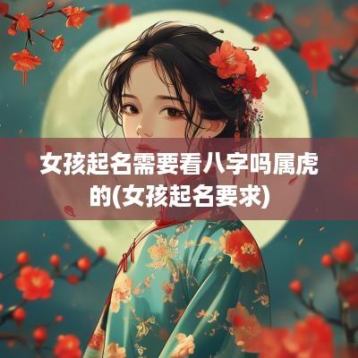 女孩起名需要看八字吗属虎的(女孩起名要求)