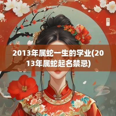 2013年属蛇一生的学业(2013年属蛇起名禁忌)