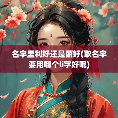名字里利好还是丽好(取名字要用哪个li字好呢)