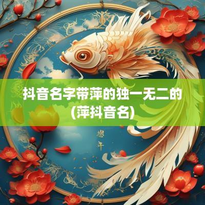 抖音名字带萍的独一无二的(萍抖音名)