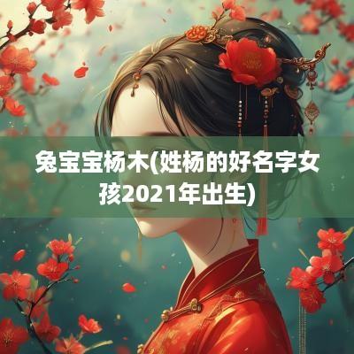 兔宝宝杨木(姓杨的好名字女孩2025年出生)